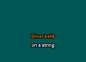 Silver bells

on a string