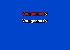 You gonna fly

You gonna fly