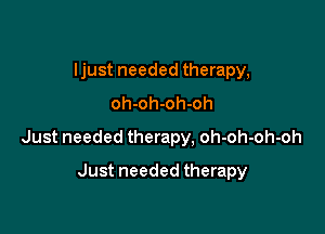Ijust needed therapy,
oh-oh-oh-oh

Just needed therapy, oh-oh-oh-oh

Just needed therapy