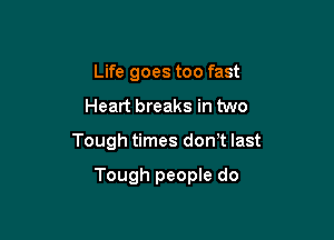 Life goes too fast

Heart breaks in two

Tough times don t last

Tough people do