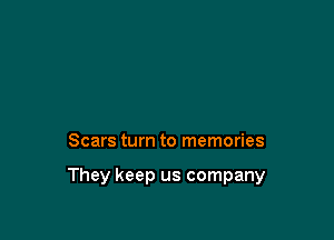 Scars turn to memories

They keep us company