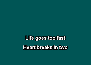 Life goes too fast

Heart breaks in two