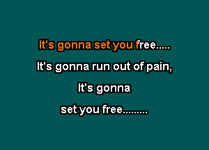 It's gonna set you free .....

It's gonna run out of pain,

It's gonna

set you free .........