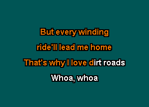 But every winding

ride'll lead me home
That's why I love dirt roads

Whoa, whoa