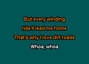 But every winding

ride'll lead me home
That's why I love dirt roads

Whoa, whoa