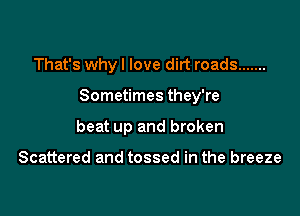 That's why I love dirt roads .......

Sometimes they're

beat up and broken

Scattered and tossed in the breeze