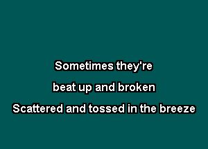Sometimes they're

beat up and broken

Scattered and tossed in the breeze