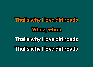 That's whyl love dirt roads
Whoa, whoa

That's why I love dirt roads

That's why I love dirt roads