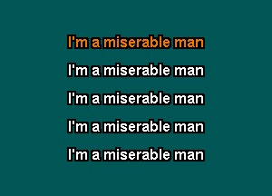 I'm a miserable man

I'm a miserable man

I'm a miserable man

I'm a miserable man

I'm a miserable man