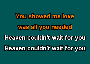 You showed me love
was all you needed

Heaven couldn't wait for you

Heaven couldn't wait for you