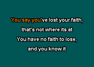 You say you've lost your faith,

that's not where its at
You have no faith to lose,

and you know it
