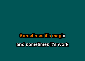 Sometimes it's magic

and sometimes it's work