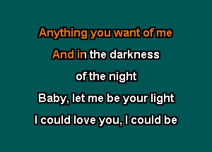 Anything you want of me
And in the darkness

ofthe night

Baby, let me be your light

lcould love you, I could be