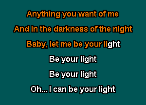 Anything you want of me
And in the darkness ofthe night
Baby, let me be your light
Be your light
Be your light

Oh... I can be your light