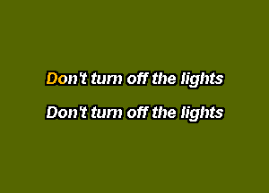 Don 't tum off the lights

Don't turn off the lights