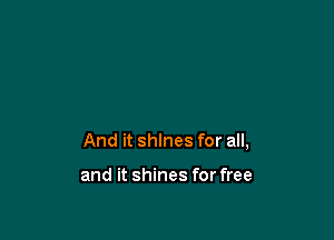 And it shines for all,

and it shines for free
