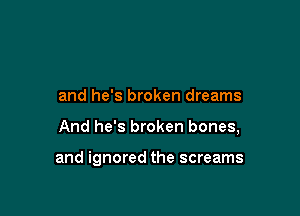 and he's broken dreams

And he's broken bones,

and ignored the screams