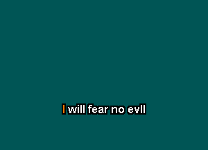 lwill fear no evll