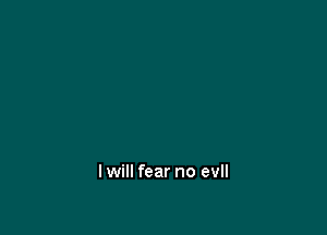 lwill fear no evll
