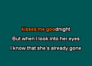 kisses me goodnight

But when I look into her eyes

I know that she's already gone