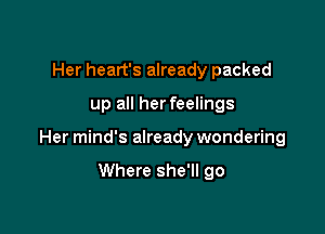Her heart's already packed

up all herfeelings

Her mind's already wondering

Where she'll go