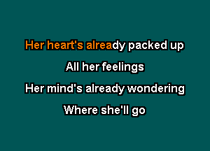 Her heart's already packed up
All her feelings

Her mind's already wondering

Where she'll go