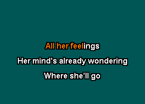 All her feelings

Her mind's already wondering

Where she'll go