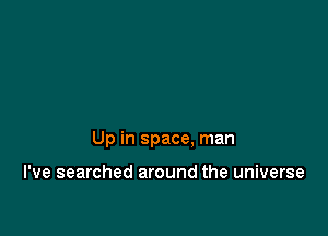 Up in space. man

I've searched around the universe