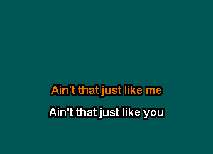 Ain't thatjust like me

Ain'tthatjust like you