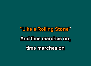 Like a Rolling Stone

And time marches on,

time marches on