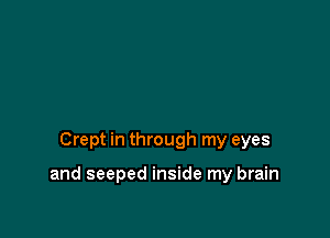 Crept in through my eyes

and seeped inside my brain