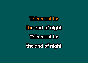 This must be

the end of night

This must be

the end of night