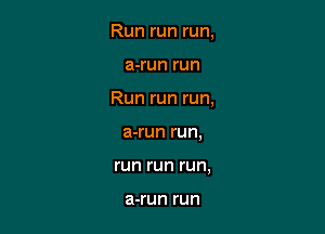 Run run run,

a-run run

Run run run,
a-run run,

run run run,

a-run l'Uf'I