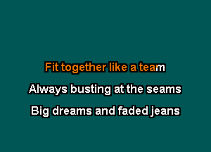 Fittogether like ateam

Always busting at the seams

Big dreams and fadedjeans