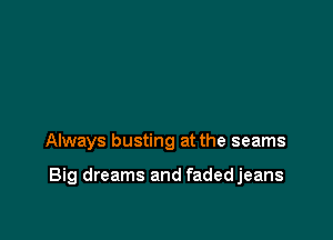 Always busting at the seams

Big dreams and fadedjeans