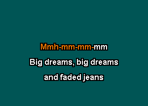 Mmh-mm-mm-mm

Big dreams, big dreams

and faded jeans