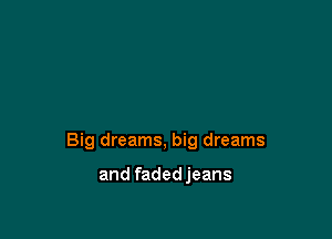 Big dreams, big dreams

and faded jeans