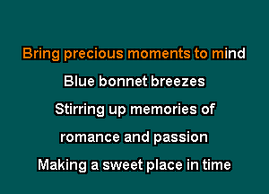 Bring precious moments to mind
Blue bonnet breezes
Stirring up memories of
romance and passion

Making a sweet place in time