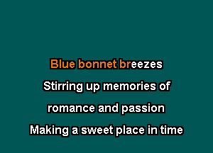 Blue bonnet breezes
Stirring up memories of

romance and passion

Making a sweet place in time