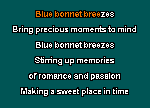 Blue bonnet breezes
Bring precious moments to mind
Blue bonnet breezes
Stirring up memories
of romance and passion

Making a sweet place in time