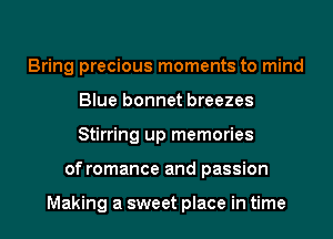 Bring precious moments to mind
Blue bonnet breezes
Stirring up memories

of romance and passion

Making a sweet place in time