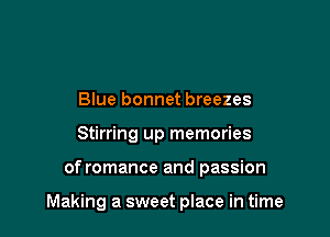 Blue bonnet breezes
Stirring up memories

of romance and passion

Making a sweet place in time