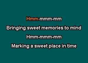 Hmm-mmm-mm
Bringing sweet memories to mind

Hmm-mmm-mm

Marking a sweet place in time