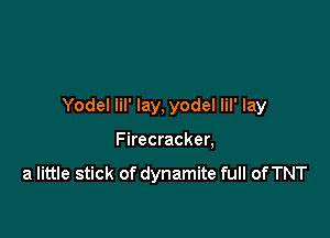 Yodel lil' lay, yodel lil' lay

Firecracker,
a little stick of dynamite full of TNT