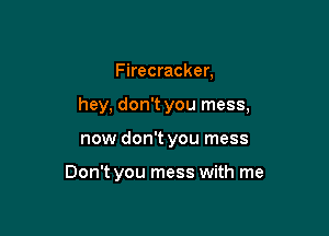 Firecracker,

hey, don't you mess,

now don't you mess

Don't you mess with me