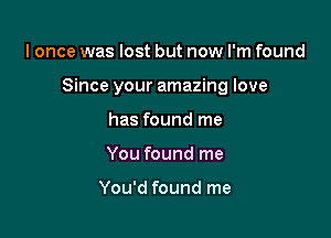 lonce was lost but now I'm found

Since your amazing love

has found me
You found me

You'd found me