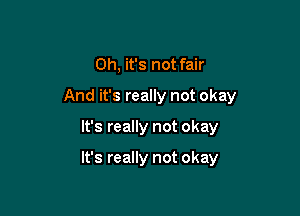 Oh, it's not fair

And it's really not okay

It's really not okay

It's really not okay