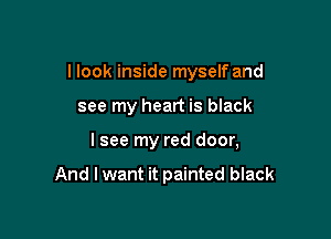I look inside myself and

see my heart is black

lsee my red door,

And lwant it painted black