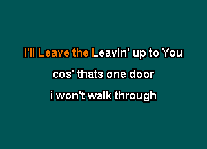 I'll Leave the Leavin' up to You

cos' thats one door

i won't walk through