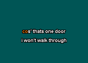 cos' thats one door

i won't walk through